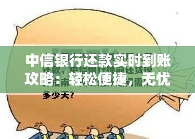 中信银行还款实时到账攻略：轻松便捷，无忧还款