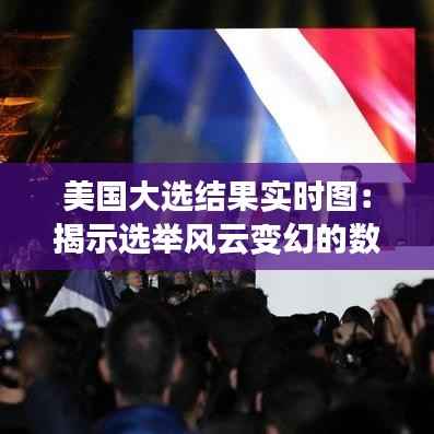 美国大选结果实时图:揭示选举风云变幻的数字密码