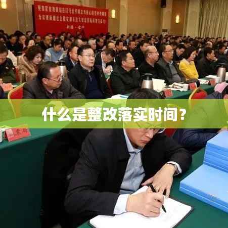 什么是整改落实时间?