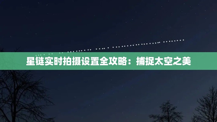 星链实时拍摄设置全攻略:捕捉太空之美