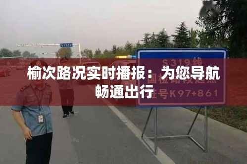 榆次路况实时播报:为您导航畅通出行