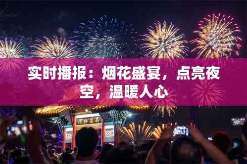 实时播报:烟花盛宴,点亮夜空,温暖人心