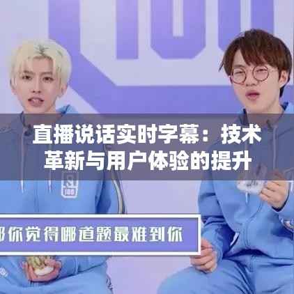 直播说话实时字幕:技术革新与用户体验的提升