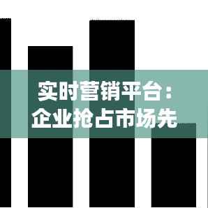 实时营销平台:企业抢占市场先机的利器