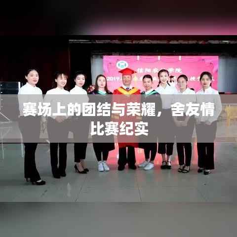 赛场上的团结与荣耀,舍友情比赛纪实