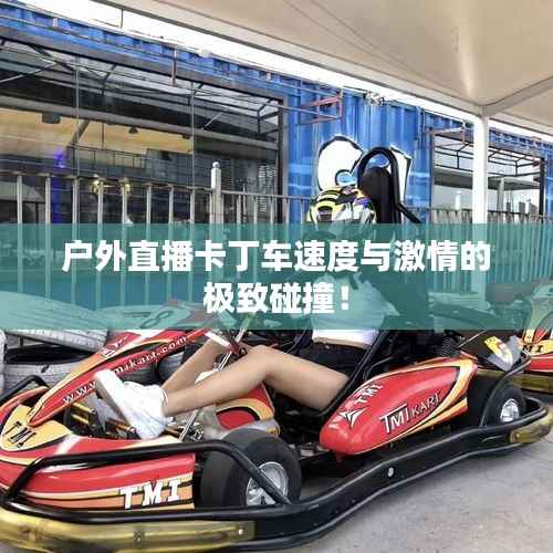 户外直播卡丁车速度与激情的极致碰撞!