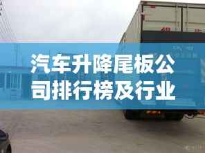 汽车升降尾板公司排行榜及行业影响力深度解析