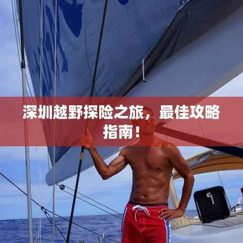 深圳越野探险之旅,最佳攻略指南!