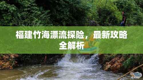 福建竹海漂流探险,最新攻略全解析