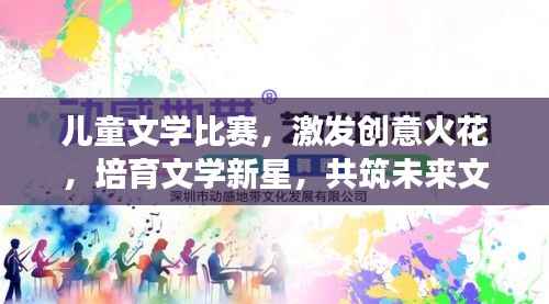 儿童文学比赛,激发创意火花,培育文学新星,共筑未来文学梦!