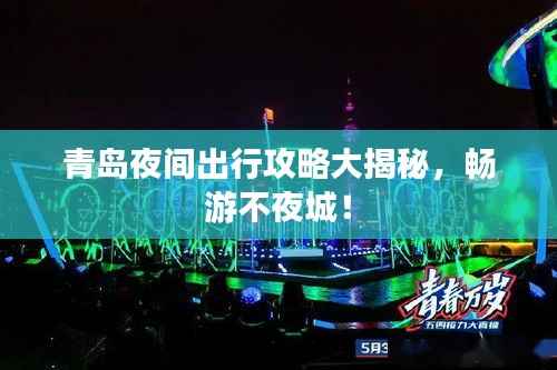 青岛夜间出行攻略大揭秘,畅游不夜城!