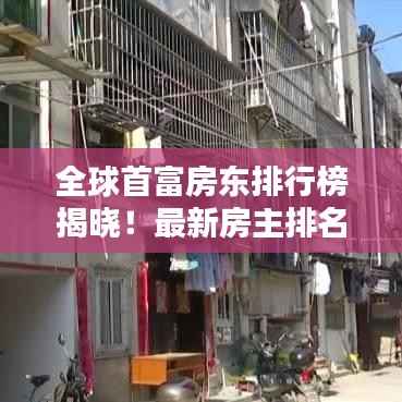 全球首富房东排行榜揭晓！最新房主排名榜单揭晓！