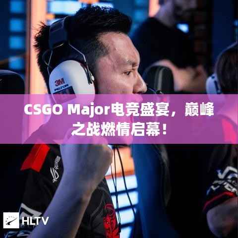 CSGO Major电竞盛宴,巅峰之战燃情启幕!