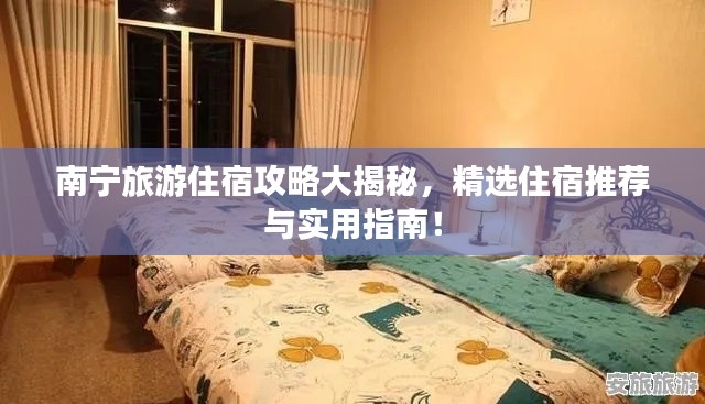 南宁旅游住宿攻略大揭秘,精选住宿推荐与实用指南!