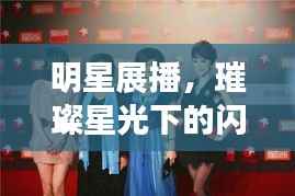 明星展播,璀璨星光下的闪耀瞬间