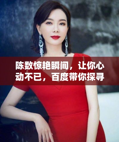 陈数惊艳瞬间,让你心动不已,百度带你探寻其魅力之源!