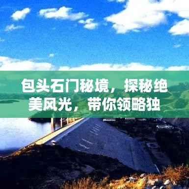包头石门秘境,探秘绝美风光,带你领略独特魅力!