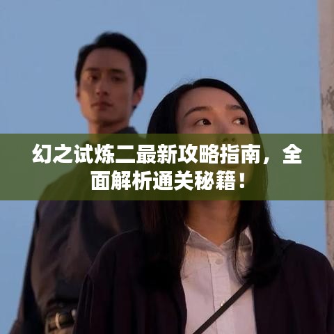 幻之试炼二最新攻略指南,全面解析通关秘籍!