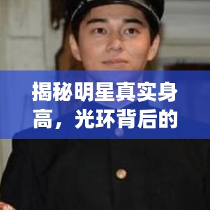 揭秘明星真实身高,光环背后的数据大揭秘!