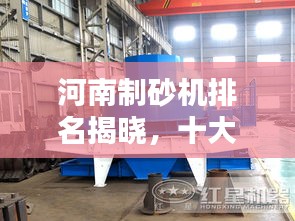 河南制砂机排名揭晓,十大品牌榜单出炉!