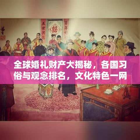 全球婚礼财产大揭秘,各国习俗与观念排名,文化特色一网打尽!