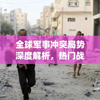 全球军事冲突局势深度解析，热门战争新闻头条汇总