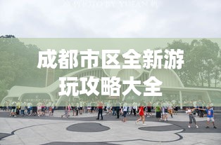 成都市区全新游玩攻略大全