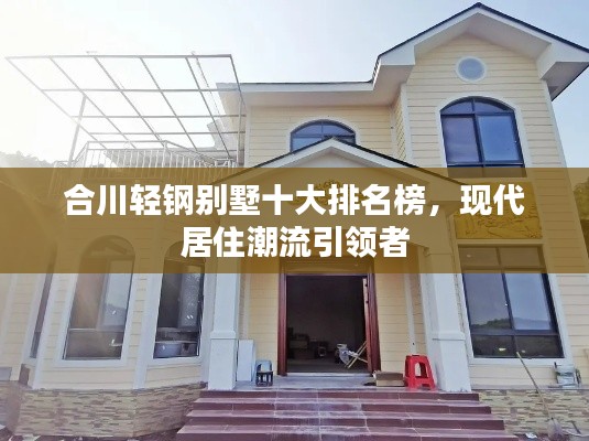 合川轻钢别墅十大排名榜,现代居住潮流引领者