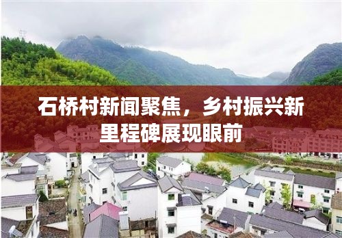 石桥村新闻聚焦,乡村振兴新里程碑展现眼前