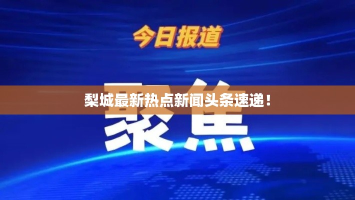 梨城最新热点新闻头条速递!