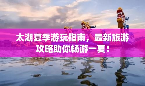 太湖夏季游玩指南,最新旅游攻略助你畅游一夏!