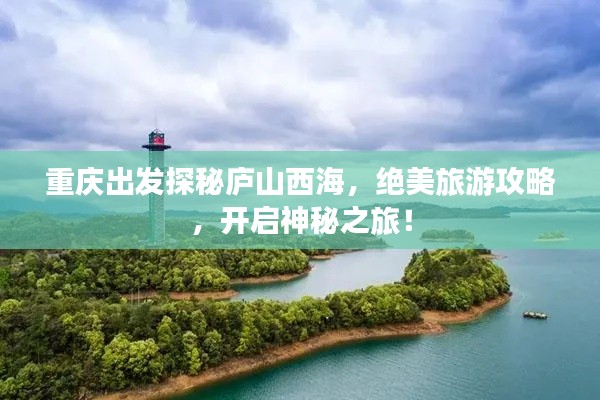 重庆出发探秘庐山西海,绝美旅游攻略,开启神秘之旅!