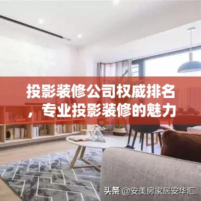 投影装修公司权威排名,专业投影装修的魅力与力量