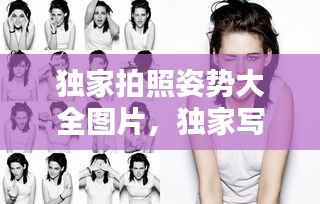 独家拍照姿势大全图片,独家写真是什么意思