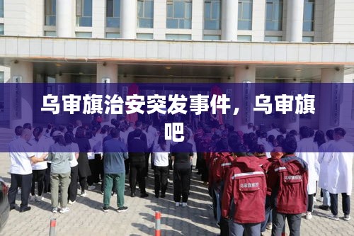 乌审旗治安突发事件，乌审旗吧 