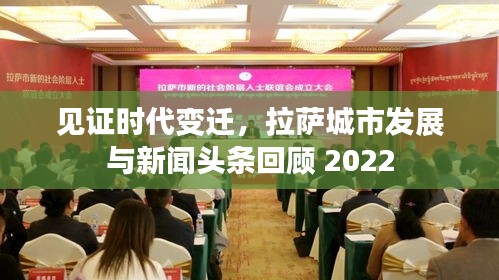 见证时代变迁,拉萨城市发展与新闻头条回顾 2022