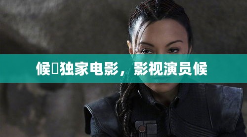 候砪独家电影，影视演员候 