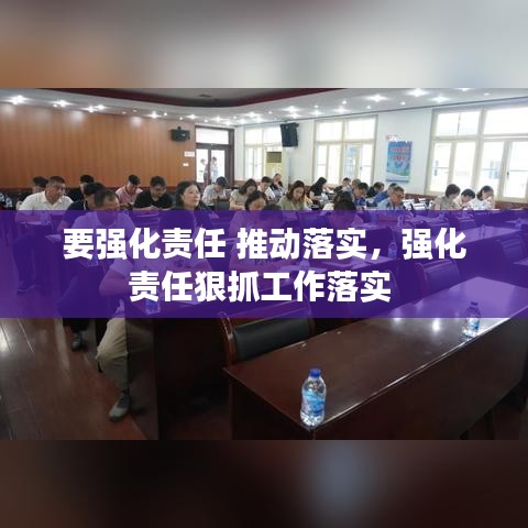 要强化责任 推动落实,强化责任狠抓工作落实