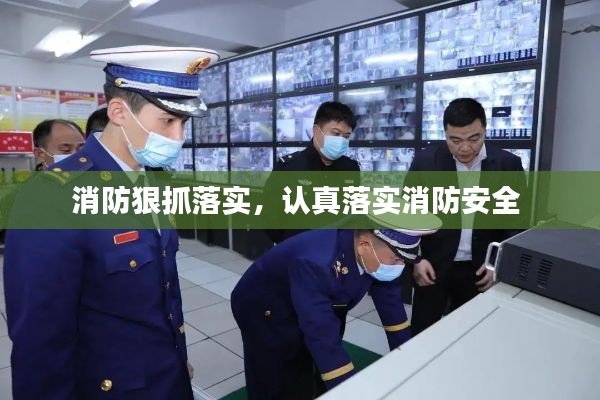 消防狠抓落实，认真落实消防安全 