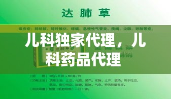 儿科独家代理,儿科药品代理