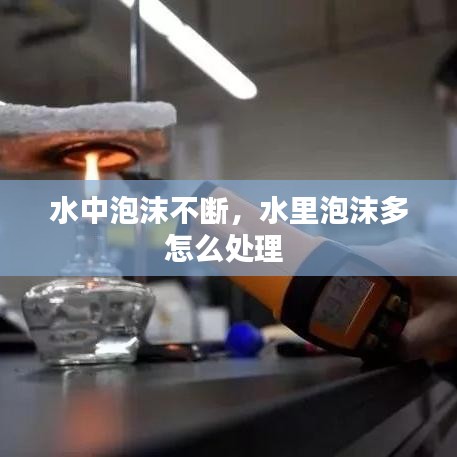 水中泡沫不断,水里泡沫多怎么处理