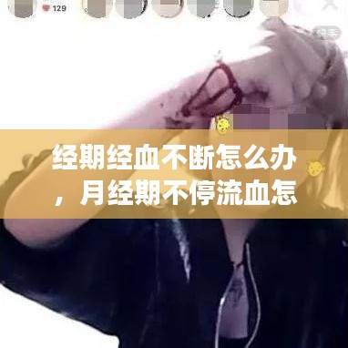 经期经血不断怎么办,月经期不停流血怎么回事