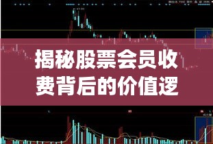 揭秘股票会员收费背后的价值逻辑与真相!