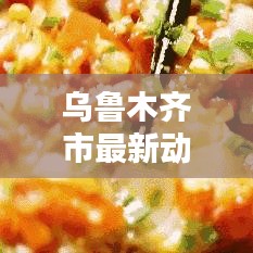 乌鲁木齐市最新动态报道今日更新