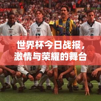 世界杯今日战报,激情与荣耀的舞台,谁将夺冠?